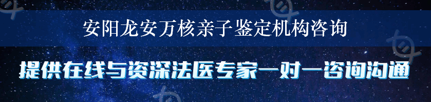 安阳龙安万核亲子鉴定机构咨询